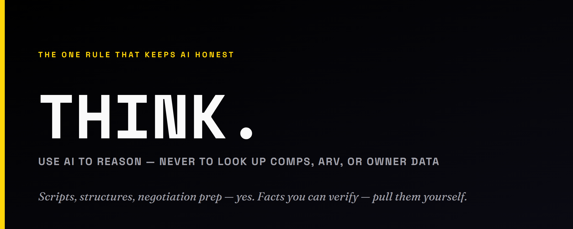 Callout card: the one rule that keeps AI honest — THINK. Use AI to reason, never to look up comps, ARV, or owner data. Scripts, structures and negotiation prep yes; verifiable facts you pull yourself.